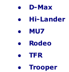   D-Max
  Hi-Lander
  MU7
  Rodeo
  TFR
  Trooper
